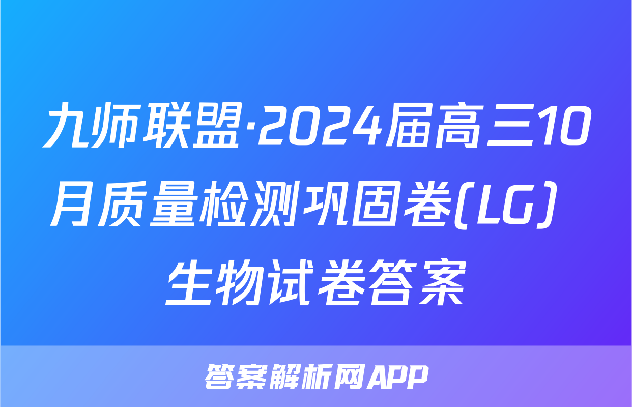 九师联盟·2024届高三10月质量检测巩固卷(LG）生物试卷答案