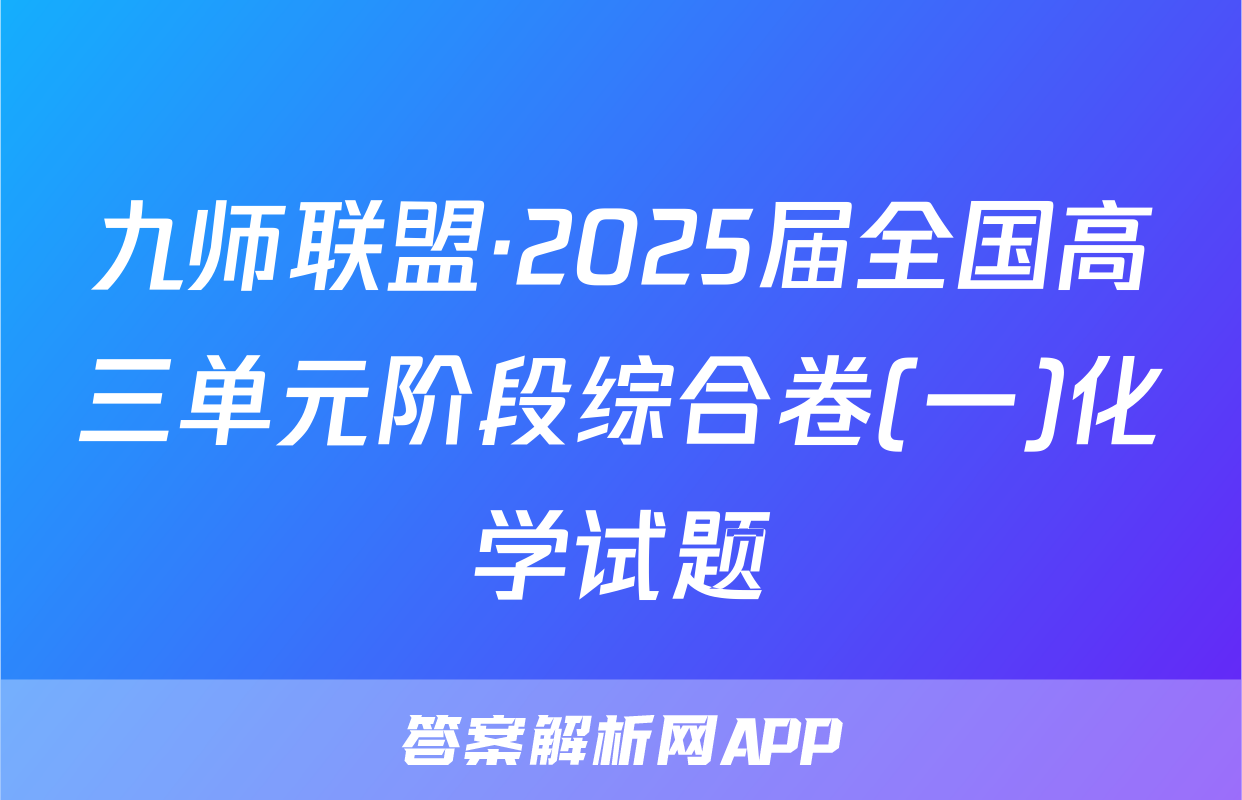 九师联盟·2025届全国高三单元阶段综合卷(一)化学试题
