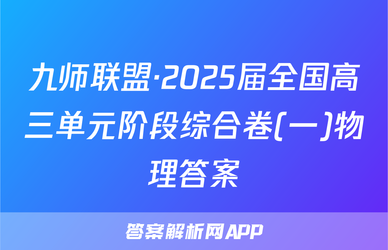 九师联盟·2025届全国高三单元阶段综合卷(一)物理答案