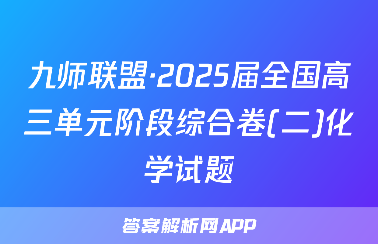 九师联盟·2025届全国高三单元阶段综合卷(二)化学试题