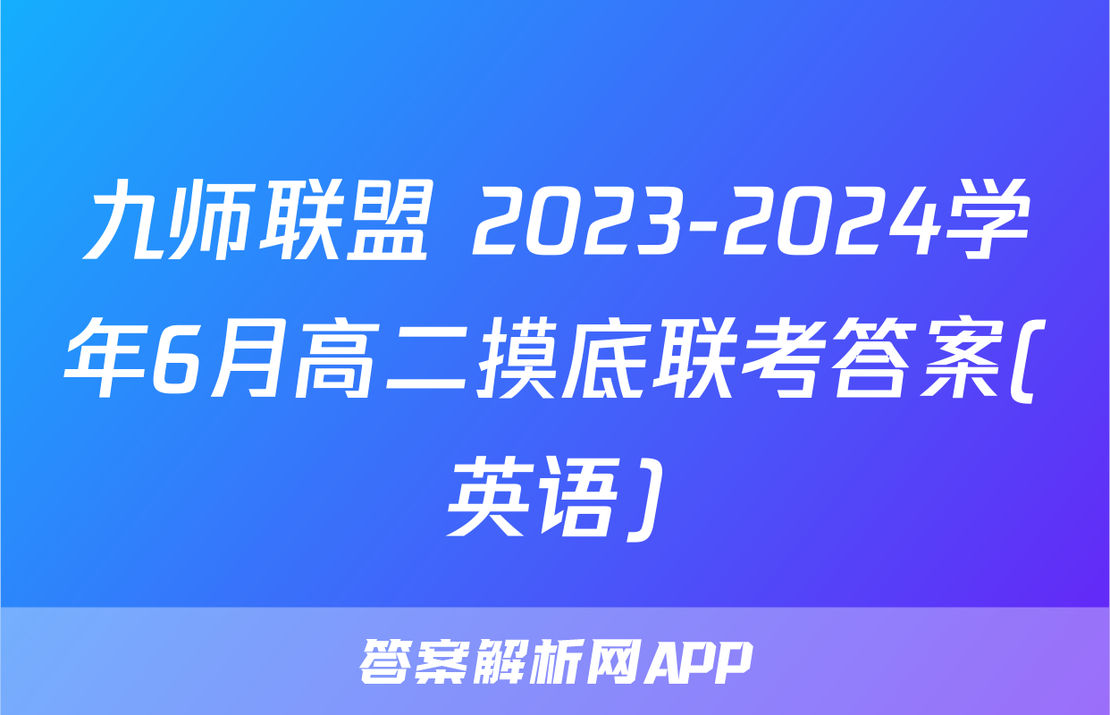 九师联盟 2023-2024学年6月高二摸底联考答案(英语)