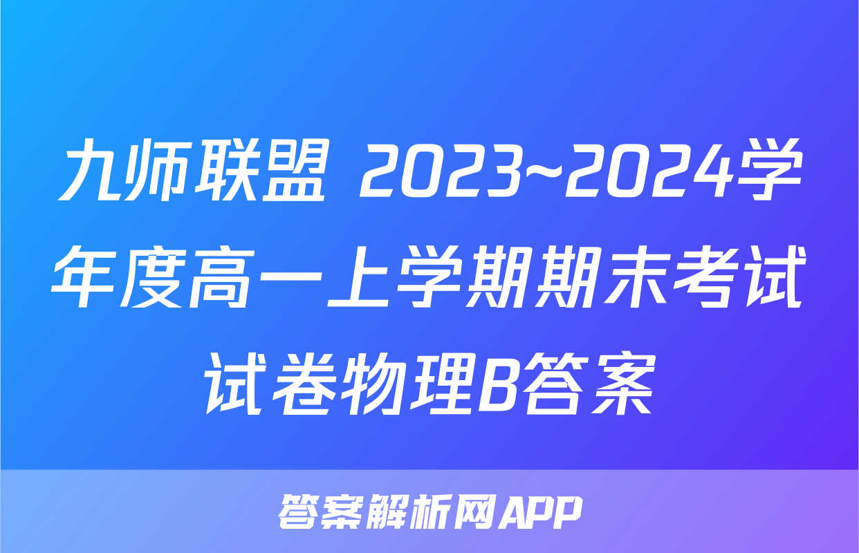 九师联盟 2023~2024学年度高一上学期期末考试试卷物理B答案