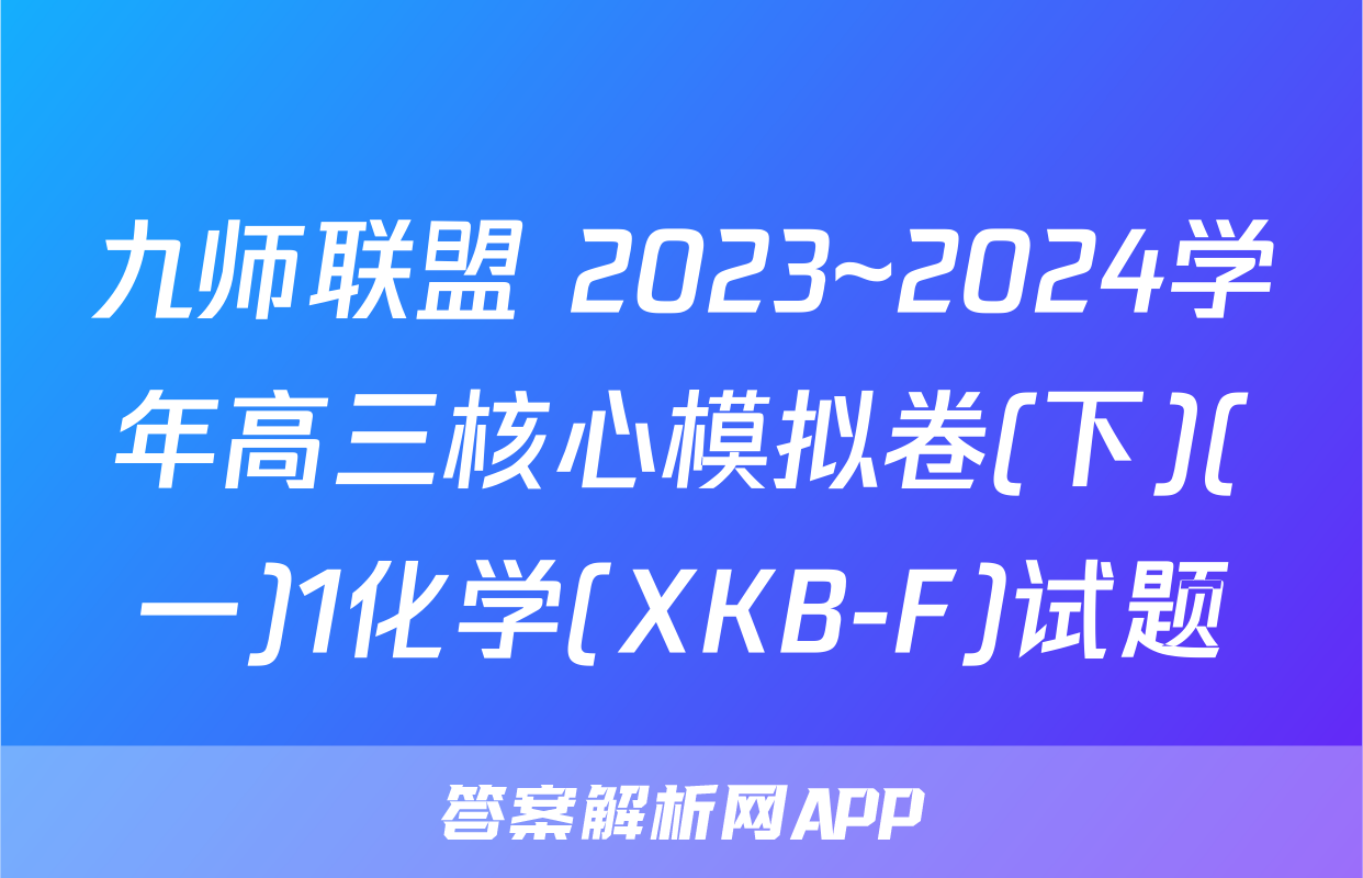 九师联盟 2023~2024学年高三核心模拟卷(下)(一)1化学(XKB-F)试题