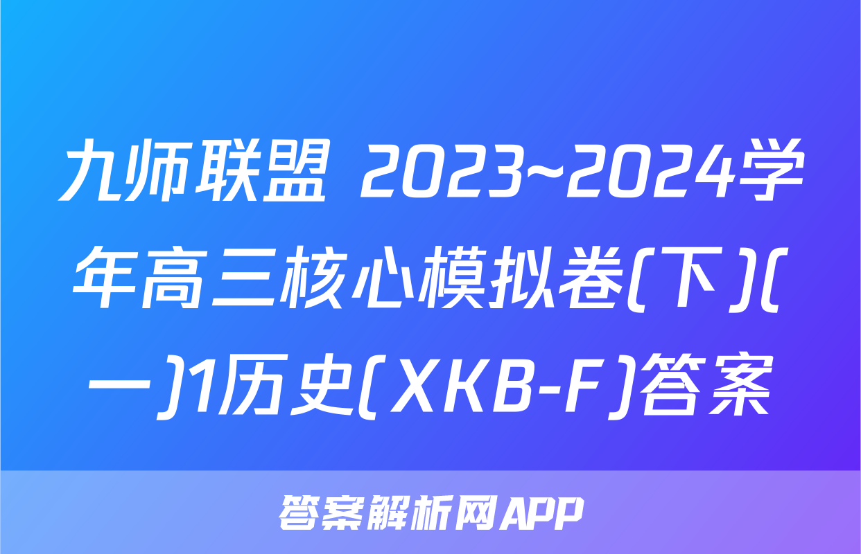 九师联盟 2023~2024学年高三核心模拟卷(下)(一)1历史(XKB-F)答案