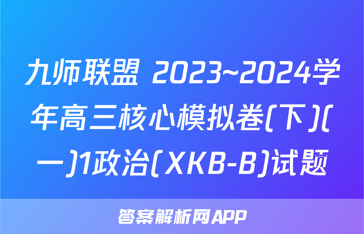 九师联盟 2023~2024学年高三核心模拟卷(下)(一)1政治(XKB-B)试题
