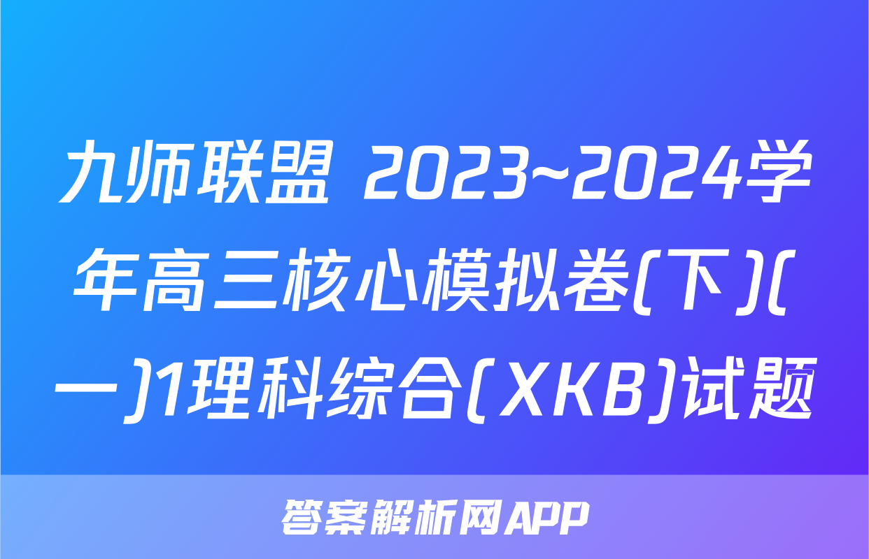 九师联盟 2023~2024学年高三核心模拟卷(下)(一)1理科综合(XKB)试题