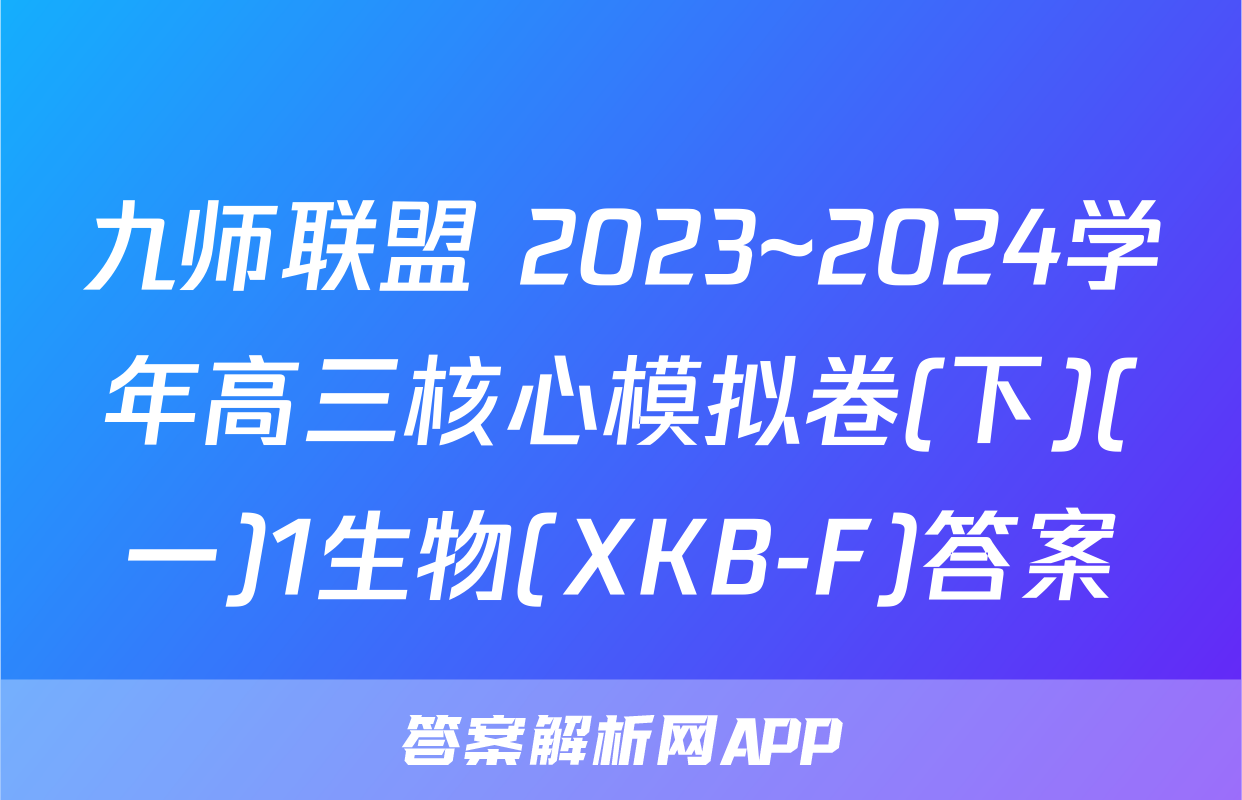 九师联盟 2023~2024学年高三核心模拟卷(下)(一)1生物(XKB-F)答案