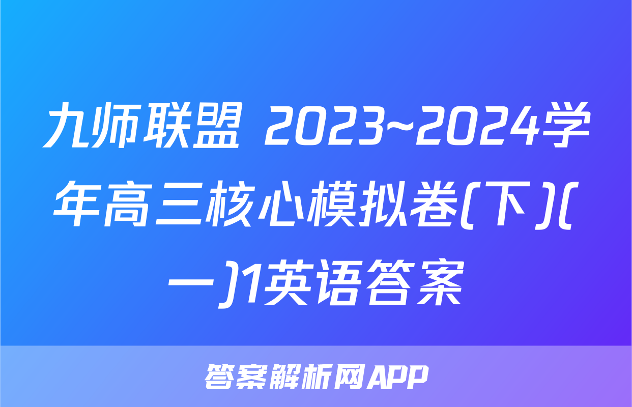 九师联盟 2023~2024学年高三核心模拟卷(下)(一)1英语答案