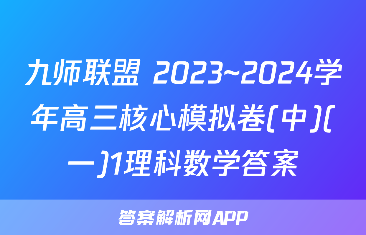 九师联盟 2023~2024学年高三核心模拟卷(中)(一)1理科数学答案