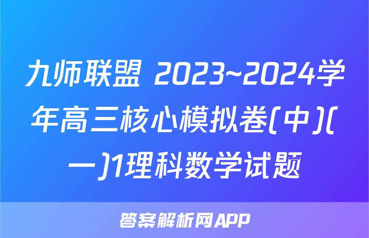 九师联盟 2023~2024学年高三核心模拟卷(中)(一)1理科数学试题