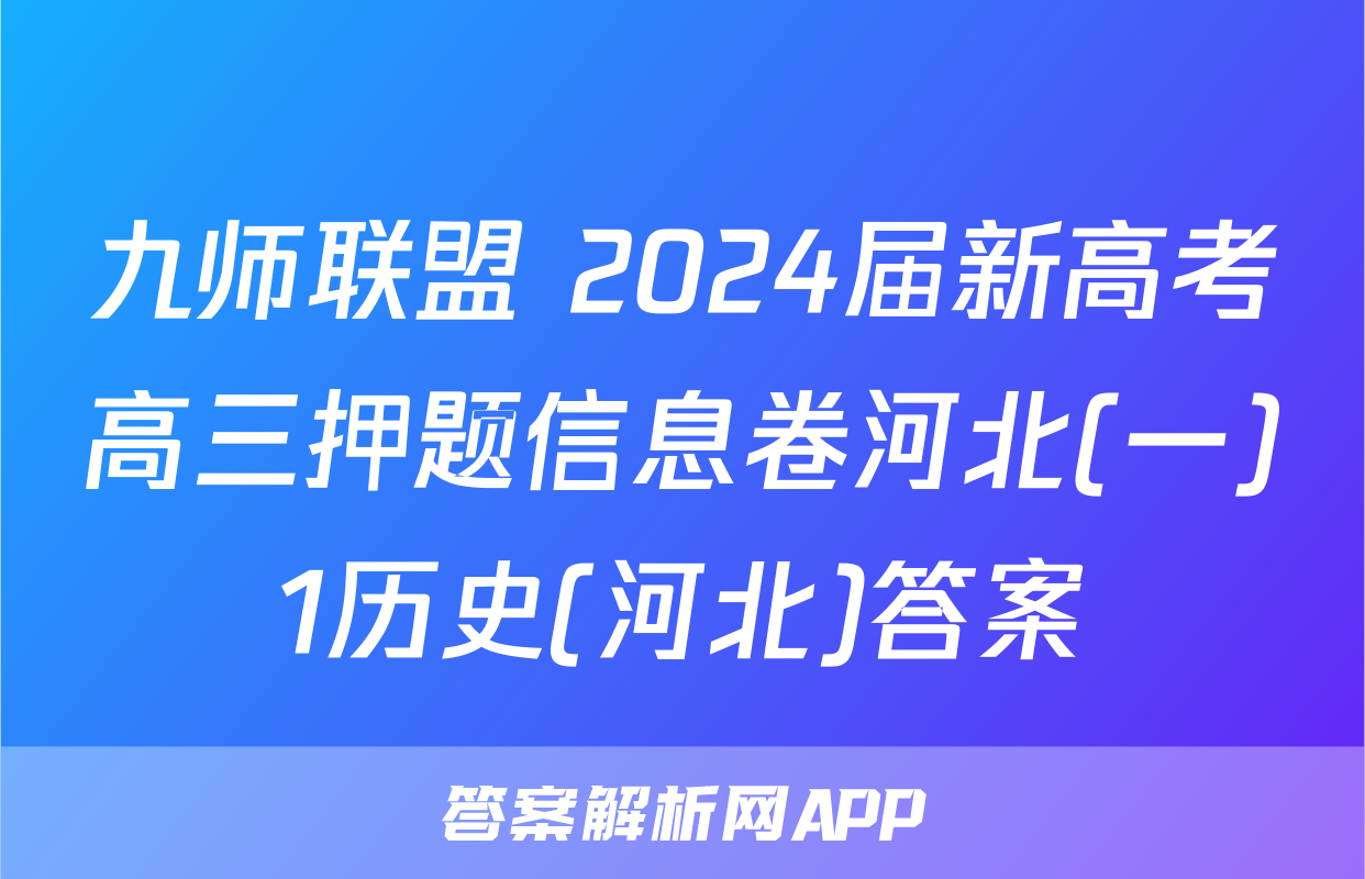 九师联盟 2024届新高考高三押题信息卷河北(一)1历史(河北)答案
