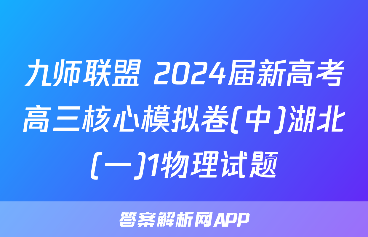 九师联盟 2024届新高考高三核心模拟卷(中)湖北(一)1物理试题