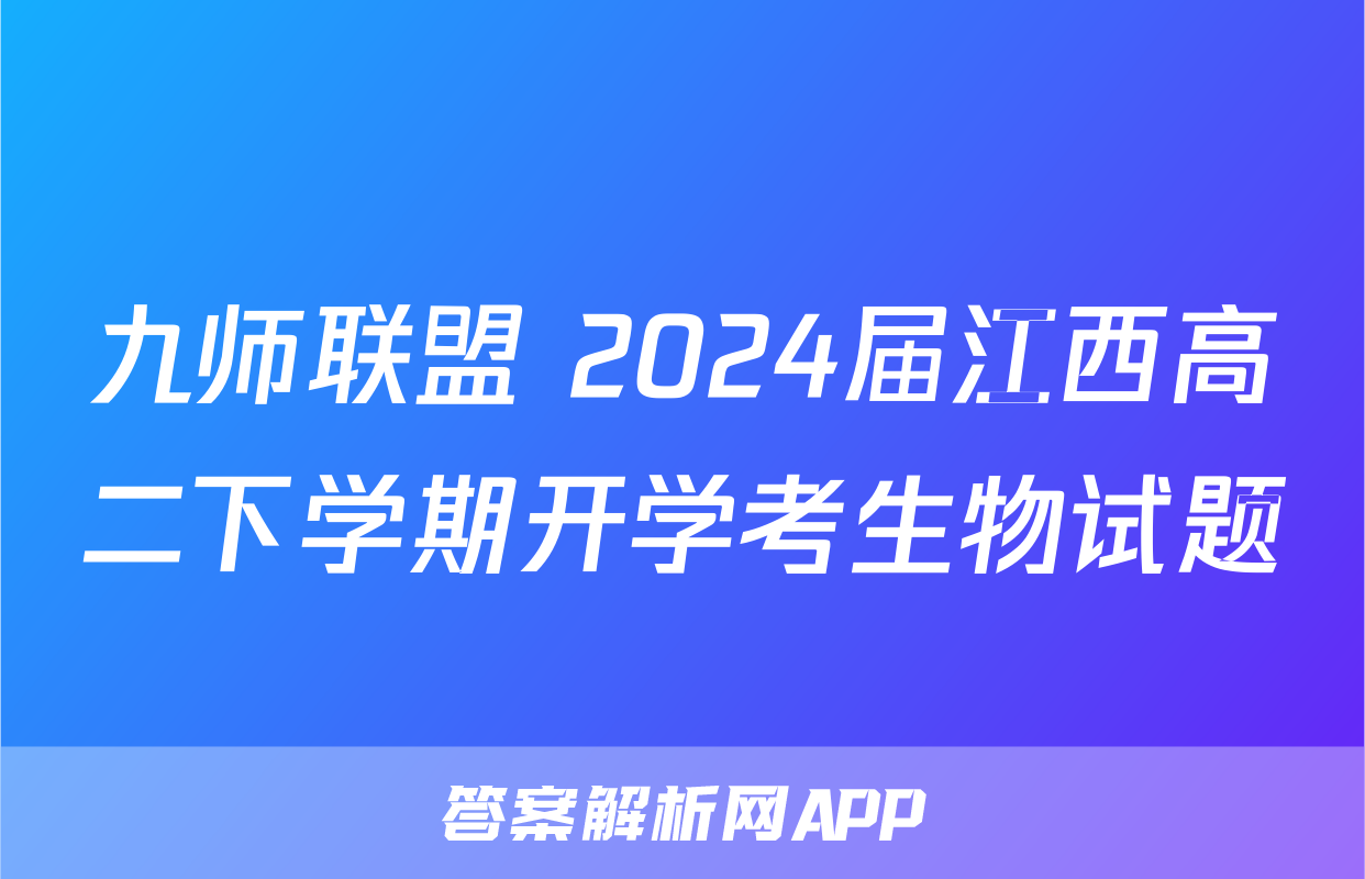 九师联盟 2024届江西高二下学期开学考生物试题