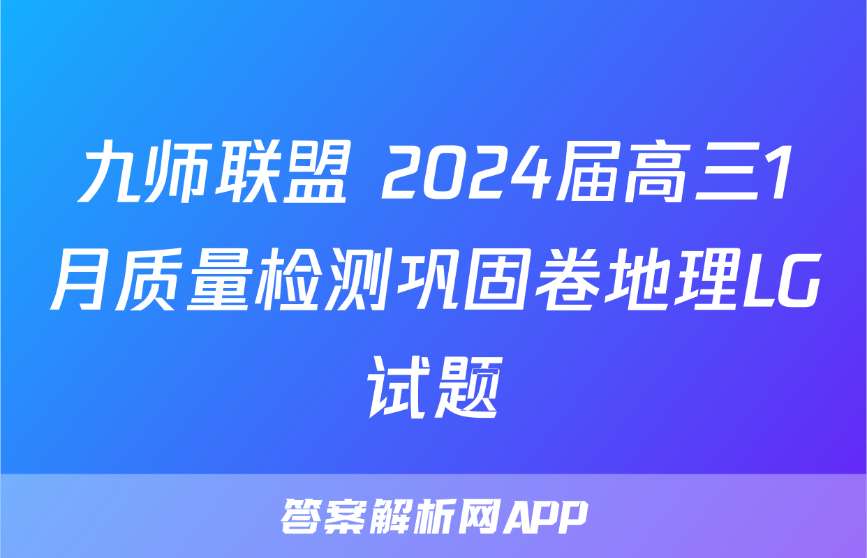 九师联盟 2024届高三1月质量检测巩固卷地理LG试题