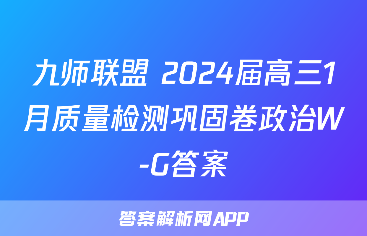 九师联盟 2024届高三1月质量检测巩固卷政治W-G答案