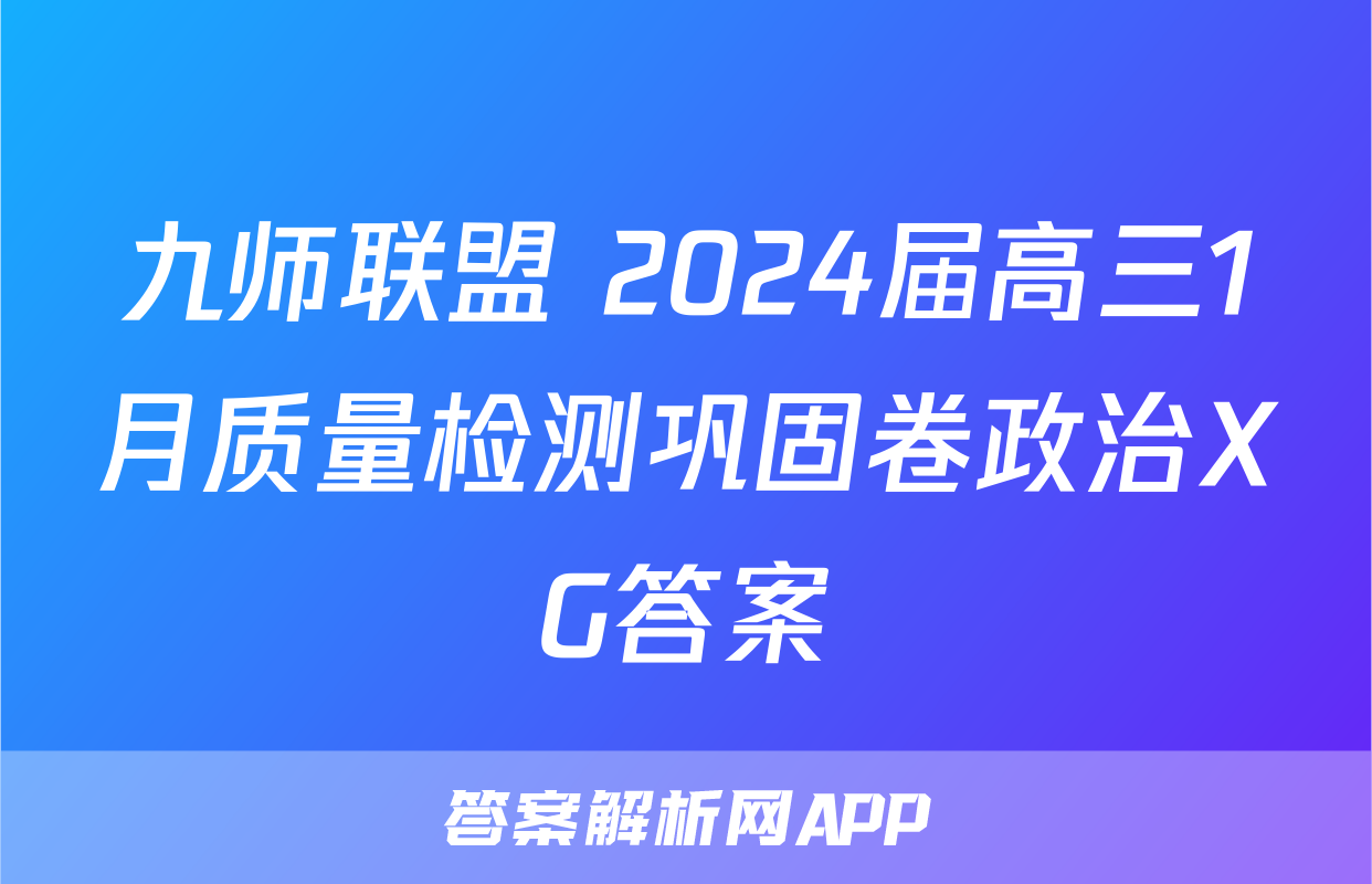 九师联盟 2024届高三1月质量检测巩固卷政治XG答案