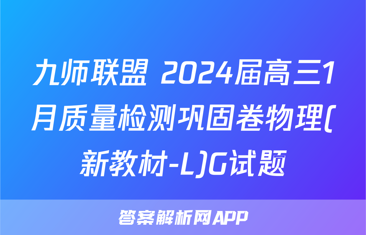 九师联盟 2024届高三1月质量检测巩固卷物理(新教材-L)G试题