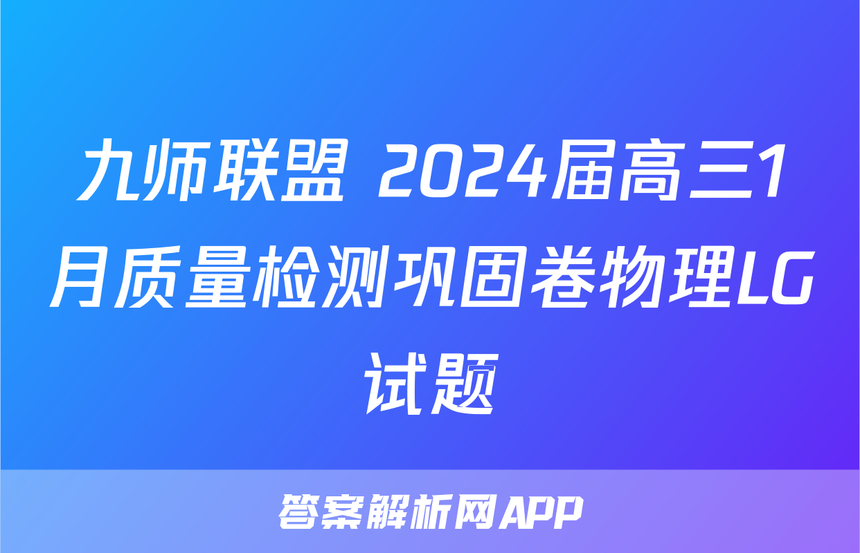 九师联盟 2024届高三1月质量检测巩固卷物理LG试题
