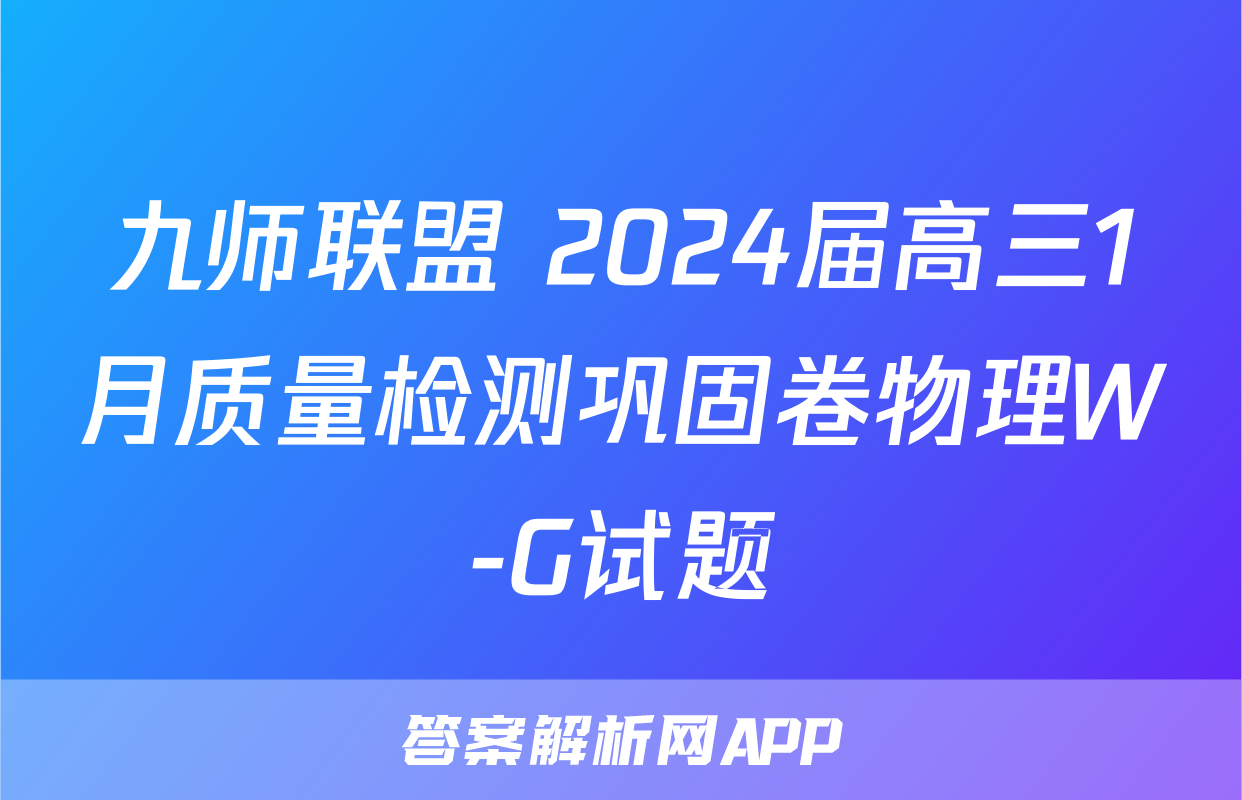 九师联盟 2024届高三1月质量检测巩固卷物理W-G试题