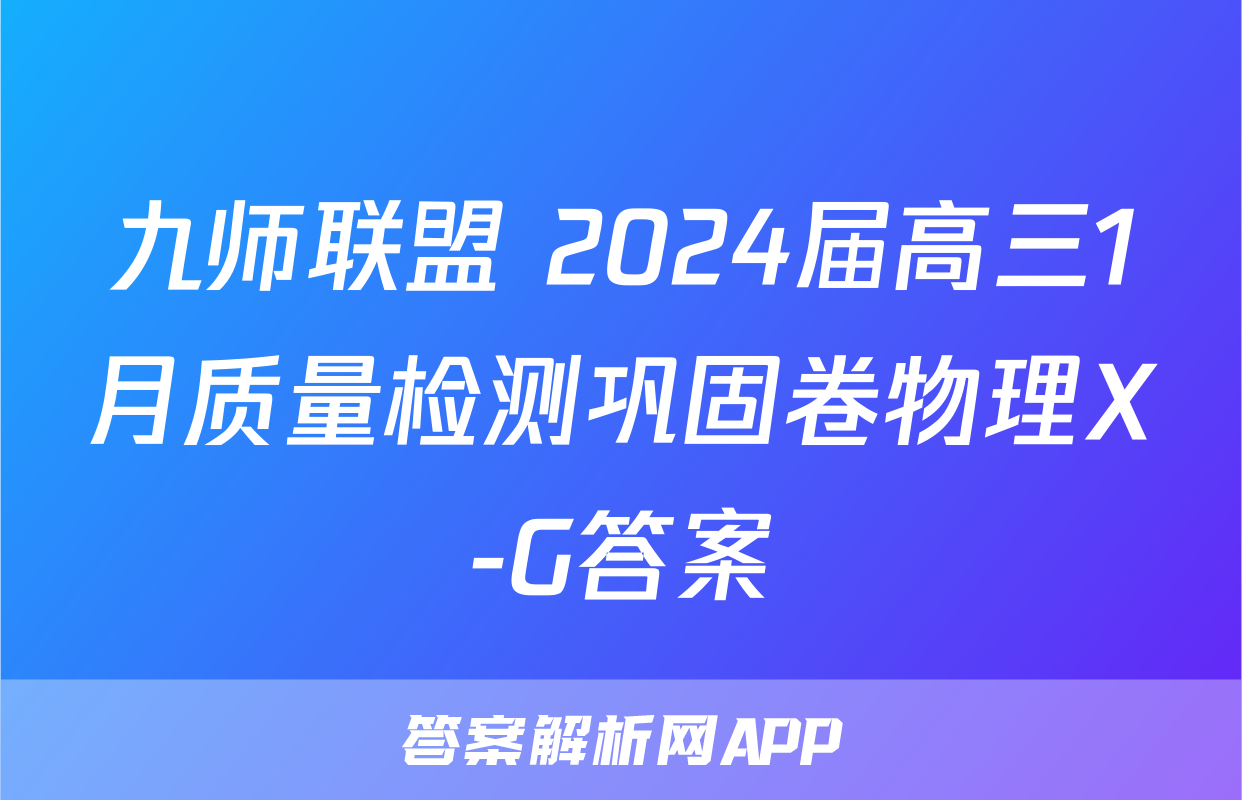 九师联盟 2024届高三1月质量检测巩固卷物理X-G答案