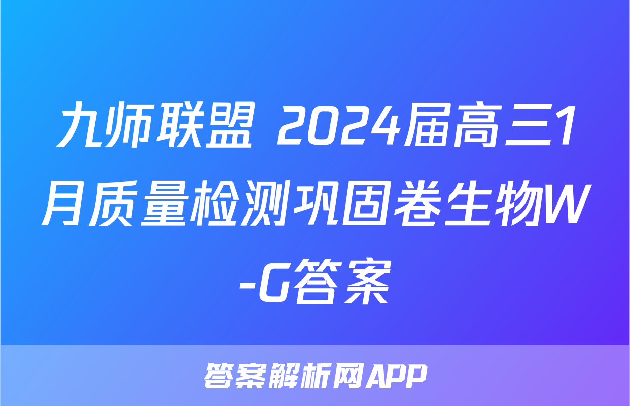 九师联盟 2024届高三1月质量检测巩固卷生物W-G答案