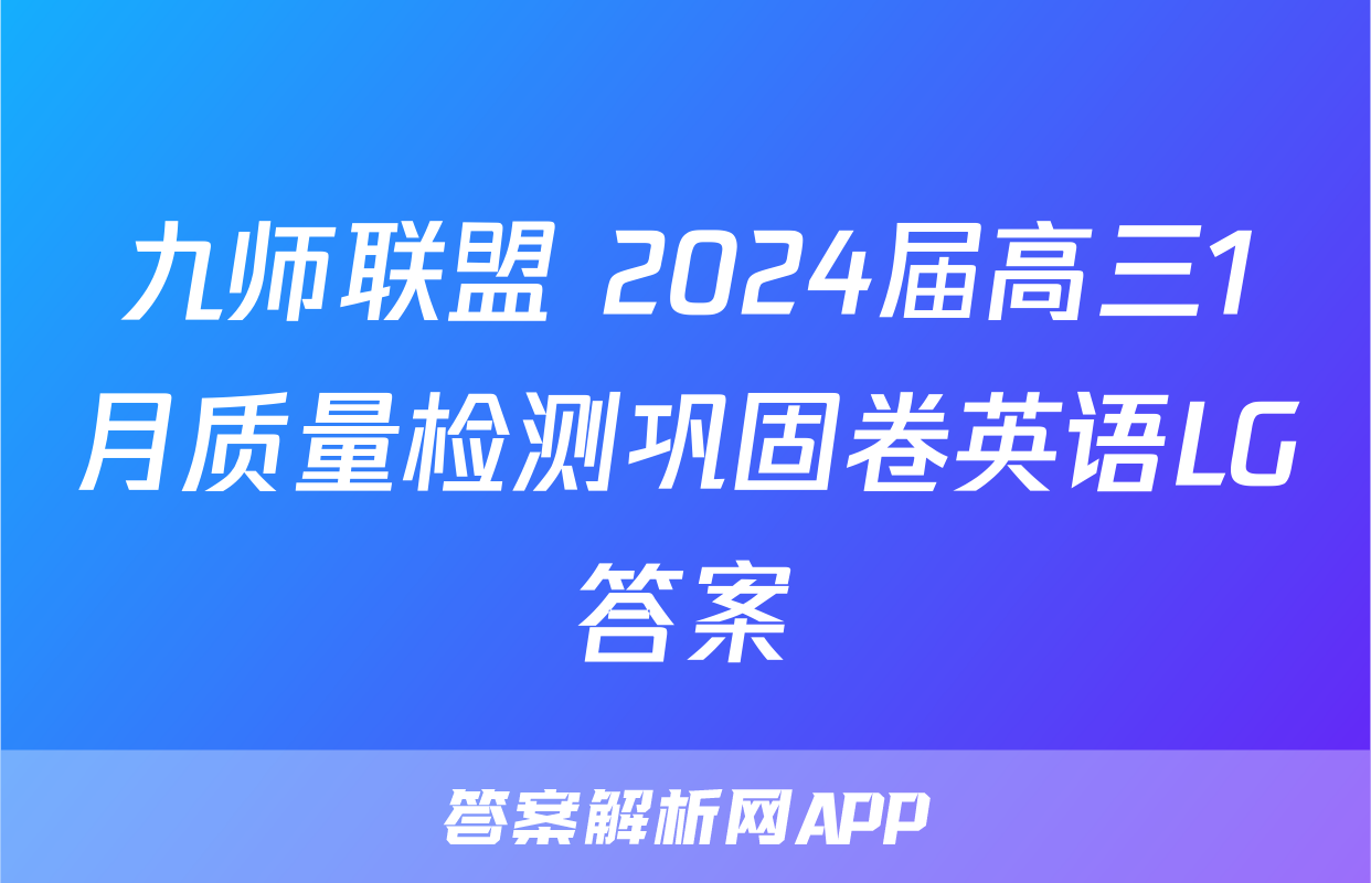 九师联盟 2024届高三1月质量检测巩固卷英语LG答案