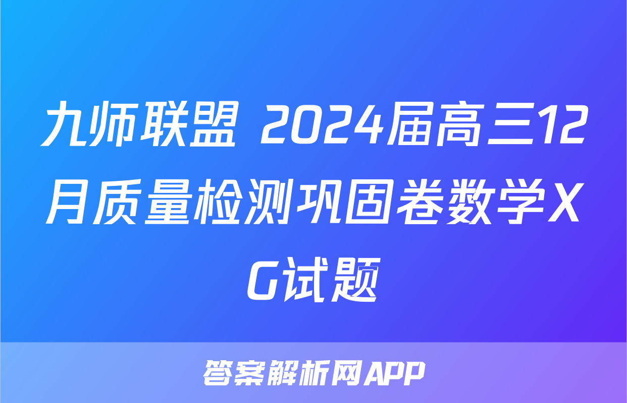 九师联盟 2024届高三12月质量检测巩固卷数学XG试题