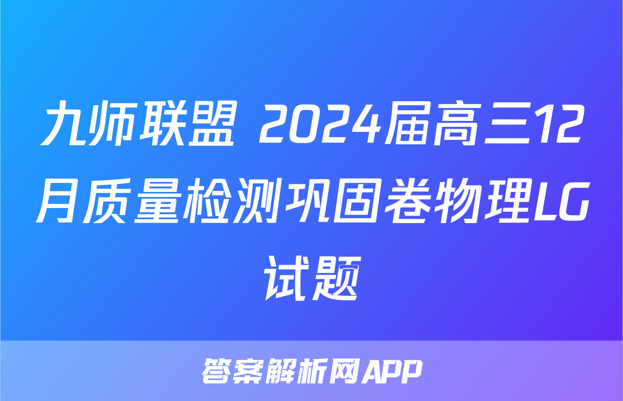 九师联盟 2024届高三12月质量检测巩固卷物理LG试题