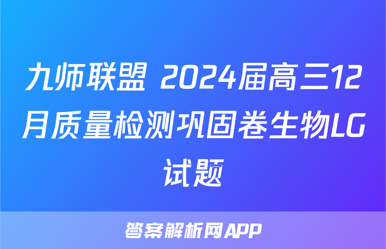 九师联盟 2024届高三12月质量检测巩固卷生物LG试题