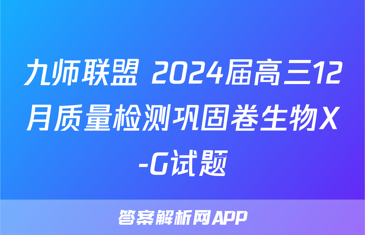 九师联盟 2024届高三12月质量检测巩固卷生物X-G试题