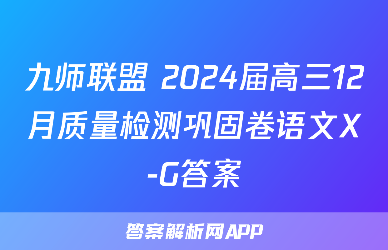 九师联盟 2024届高三12月质量检测巩固卷语文X-G答案