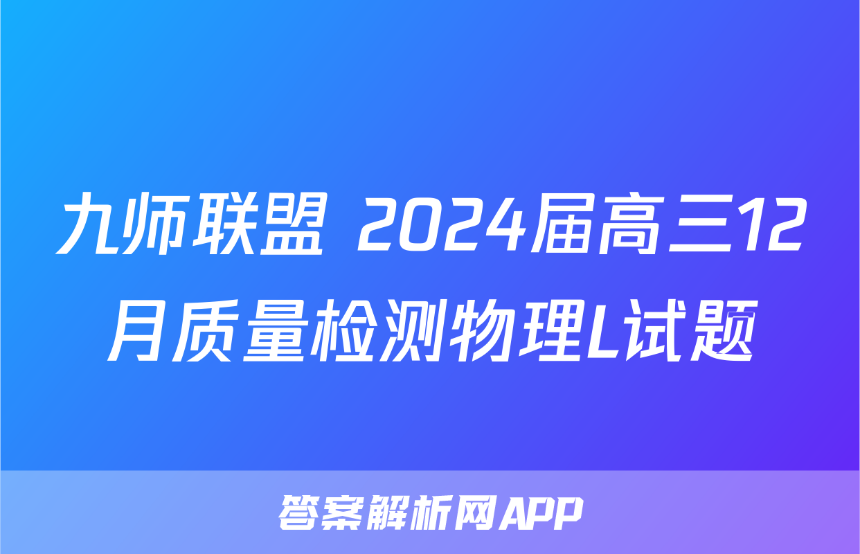 九师联盟 2024届高三12月质量检测物理L试题
