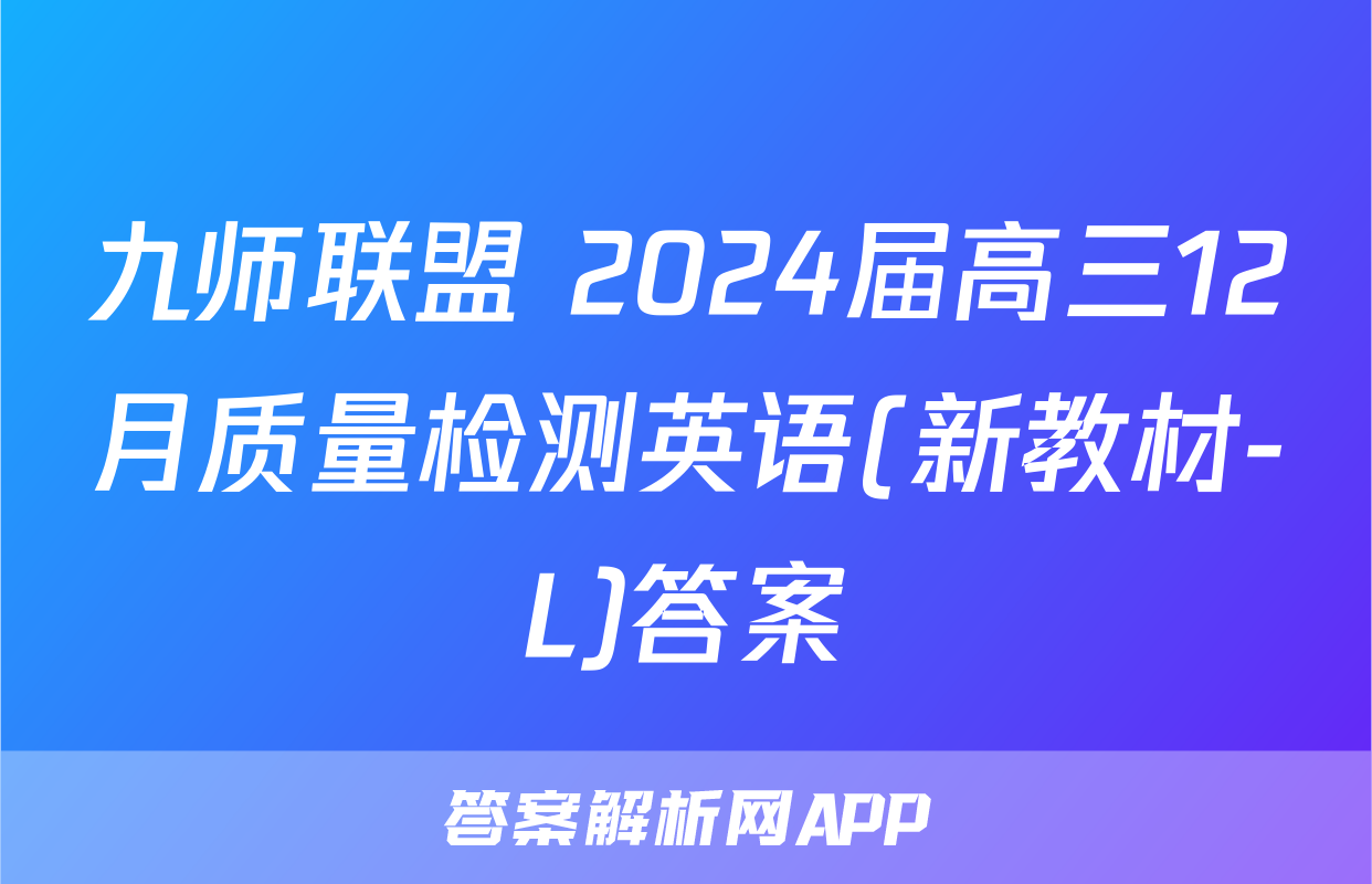 九师联盟 2024届高三12月质量检测英语(新教材-L)答案