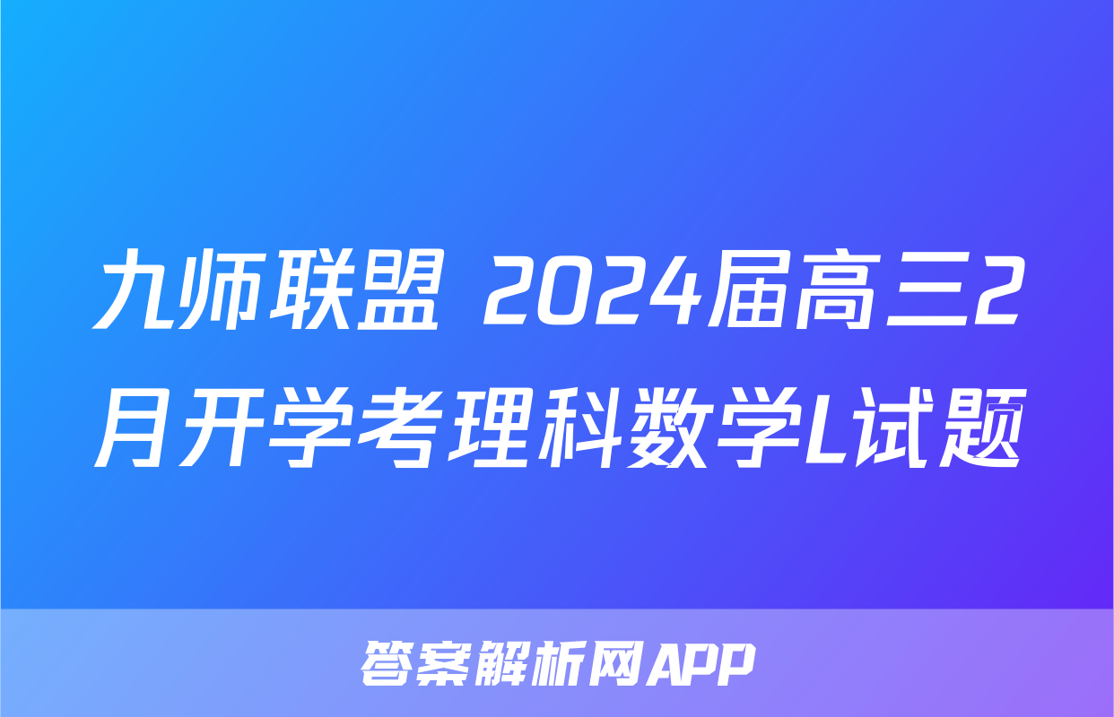 九师联盟 2024届高三2月开学考理科数学L试题