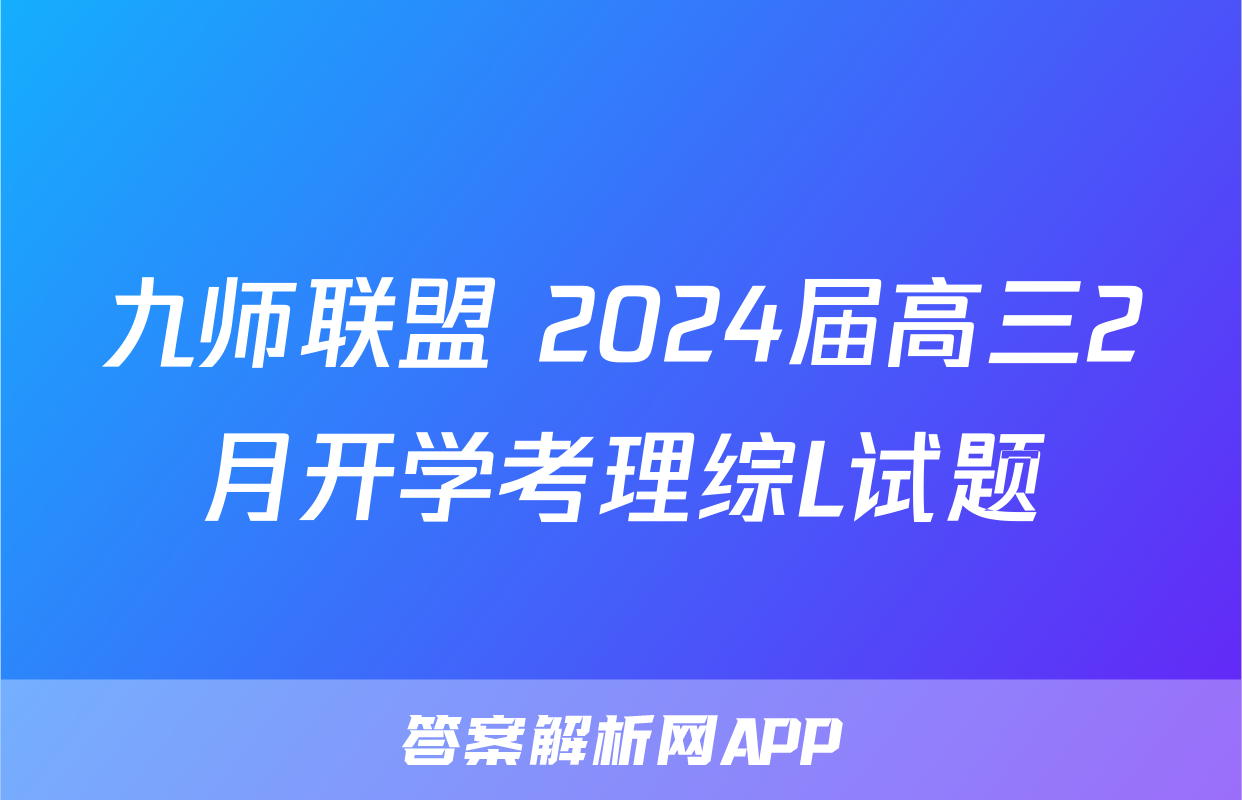 九师联盟 2024届高三2月开学考理综L试题