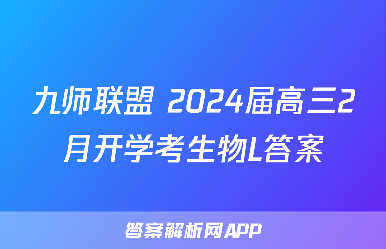九师联盟 2024届高三2月开学考生物L答案
