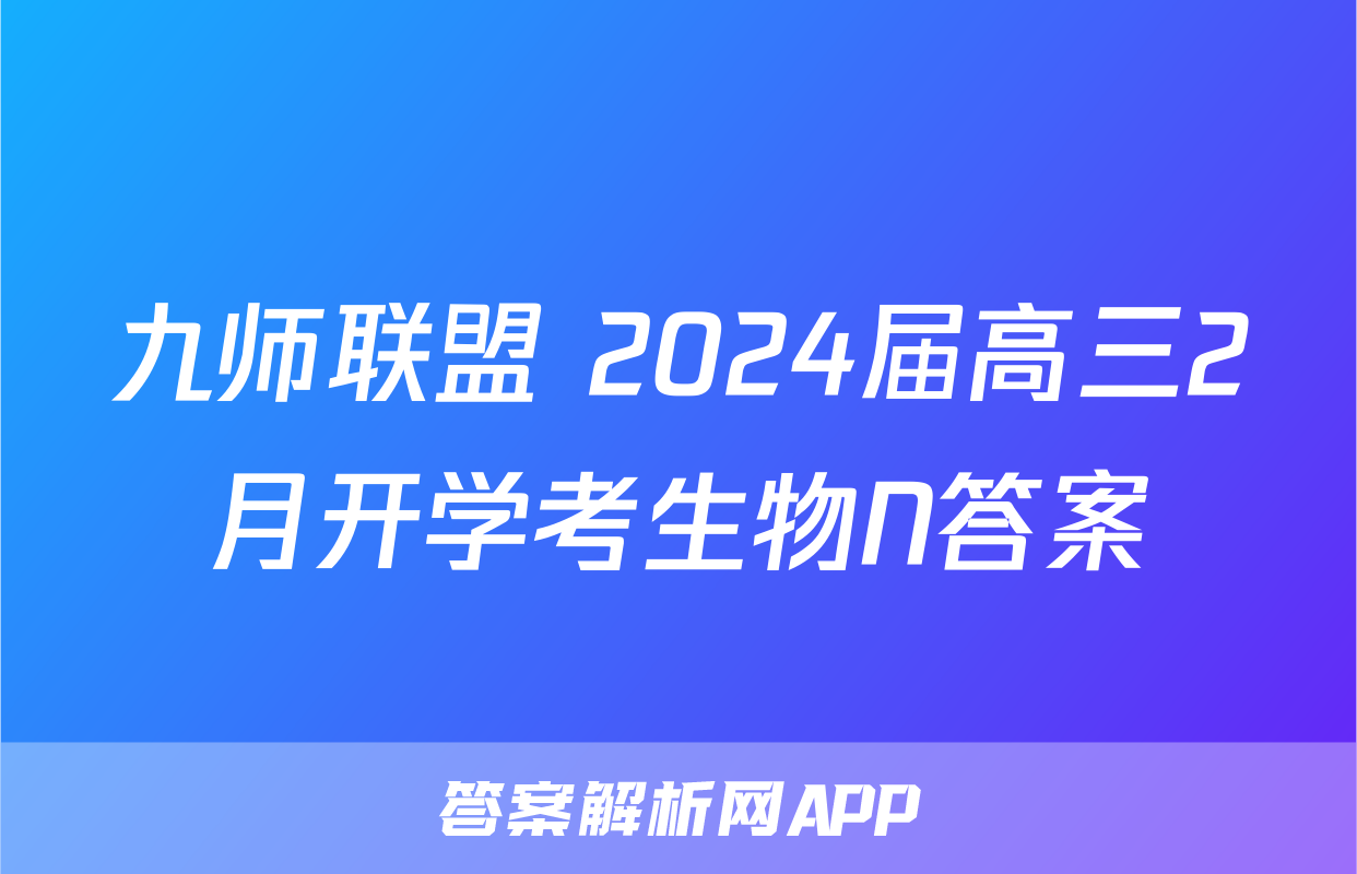 九师联盟 2024届高三2月开学考生物N答案
