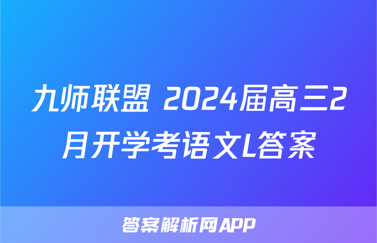 九师联盟 2024届高三2月开学考语文L答案