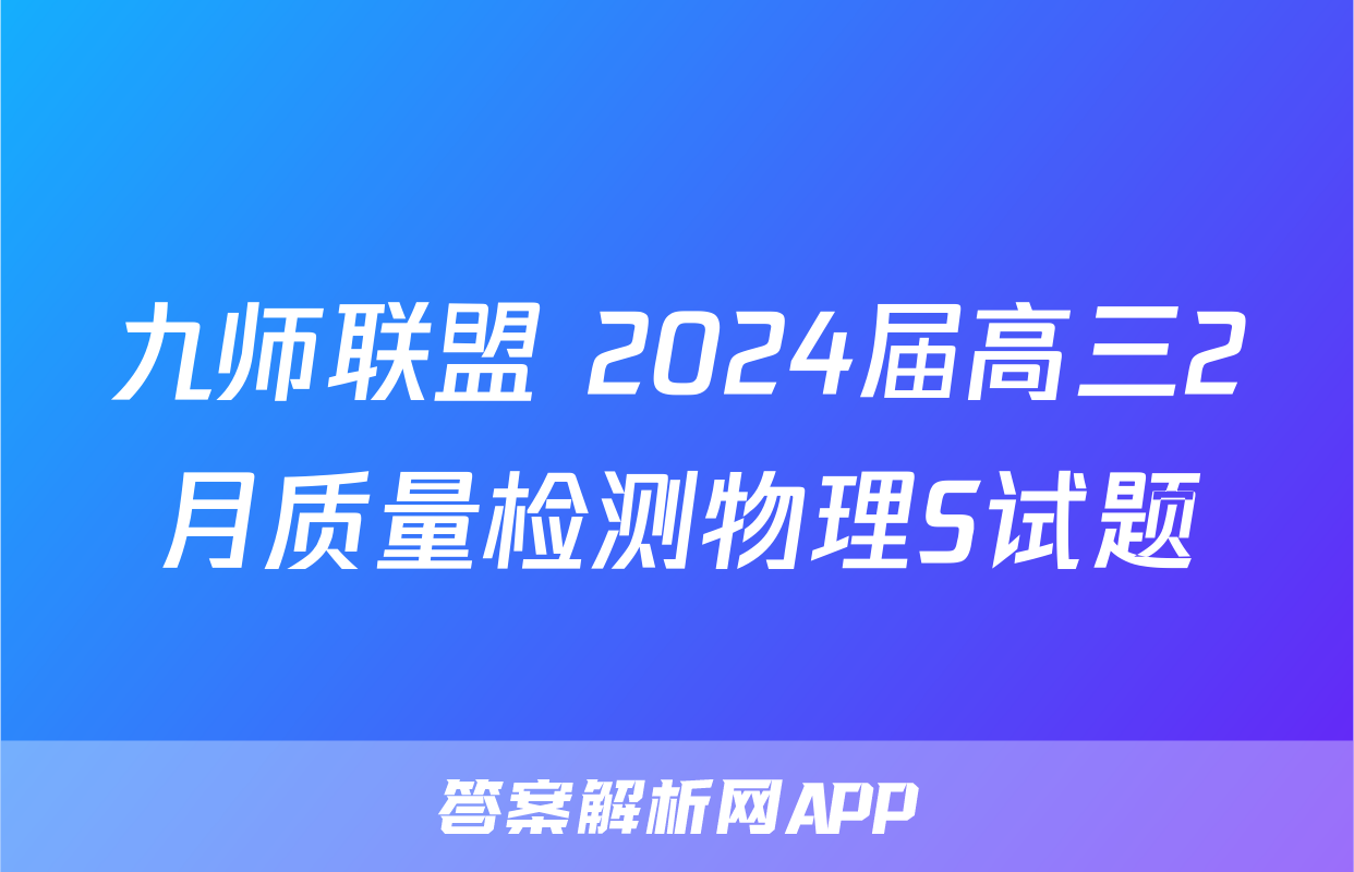 九师联盟 2024届高三2月质量检测物理S试题
