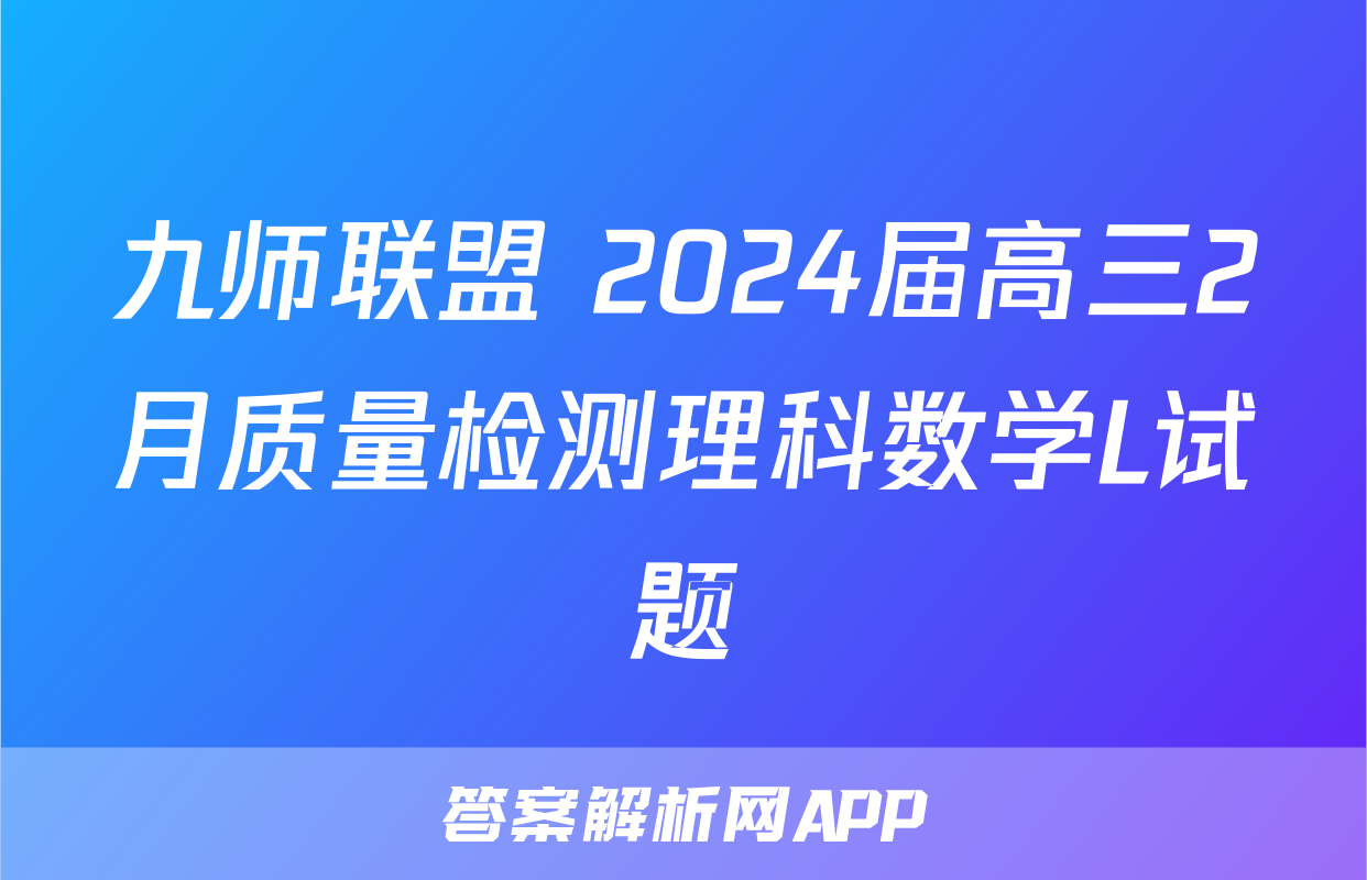 九师联盟 2024届高三2月质量检测理科数学L试题
