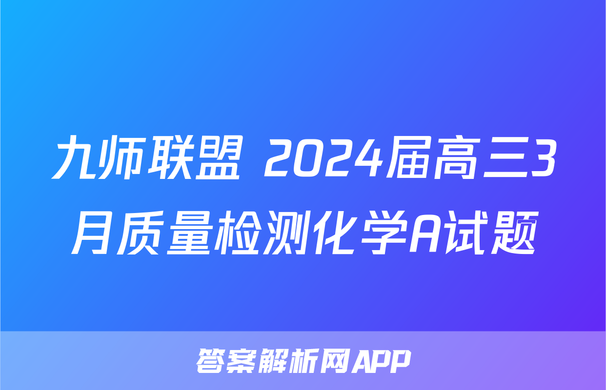九师联盟 2024届高三3月质量检测化学A试题