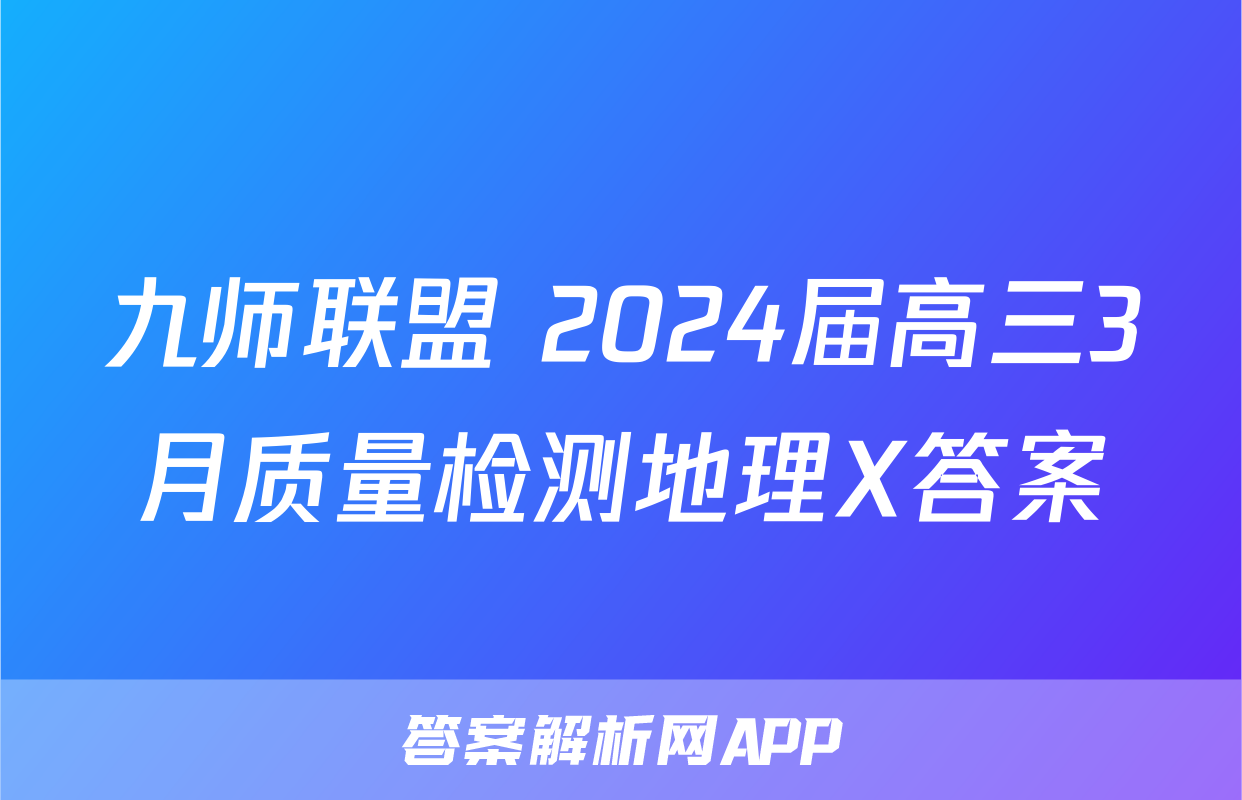 九师联盟 2024届高三3月质量检测地理X答案