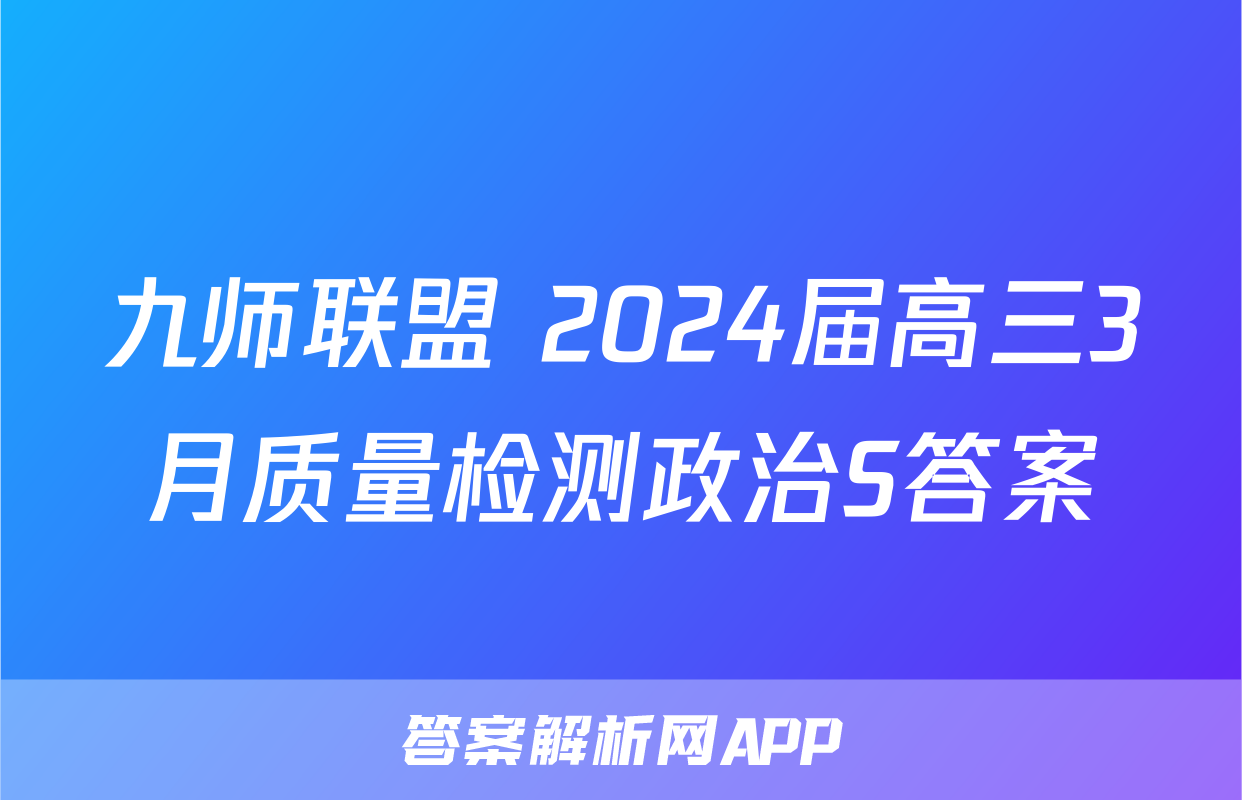 九师联盟 2024届高三3月质量检测政治S答案