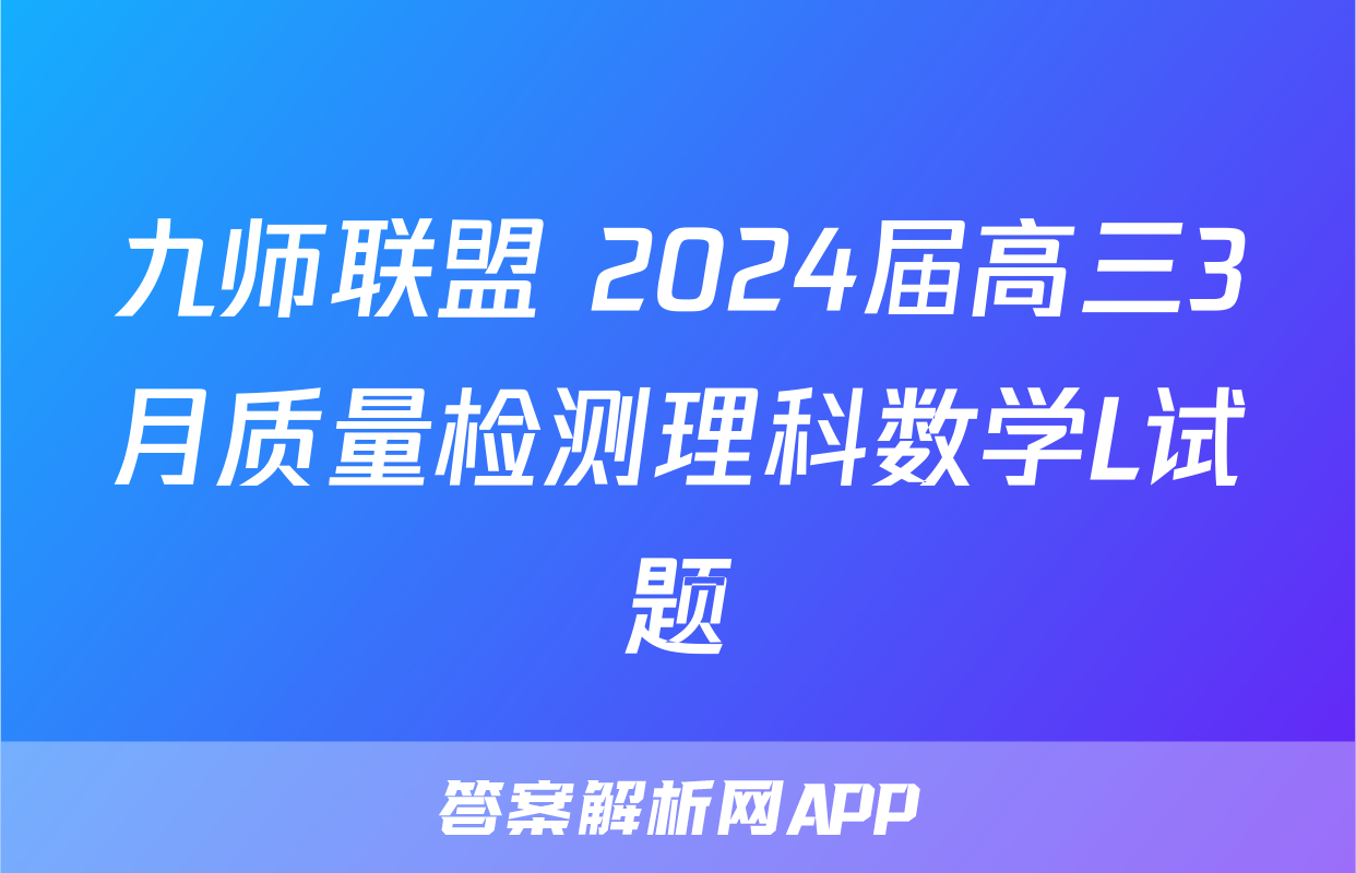 九师联盟 2024届高三3月质量检测理科数学L试题