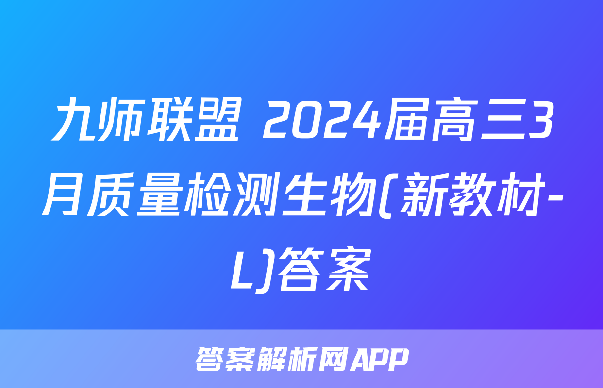 九师联盟 2024届高三3月质量检测生物(新教材-L)答案