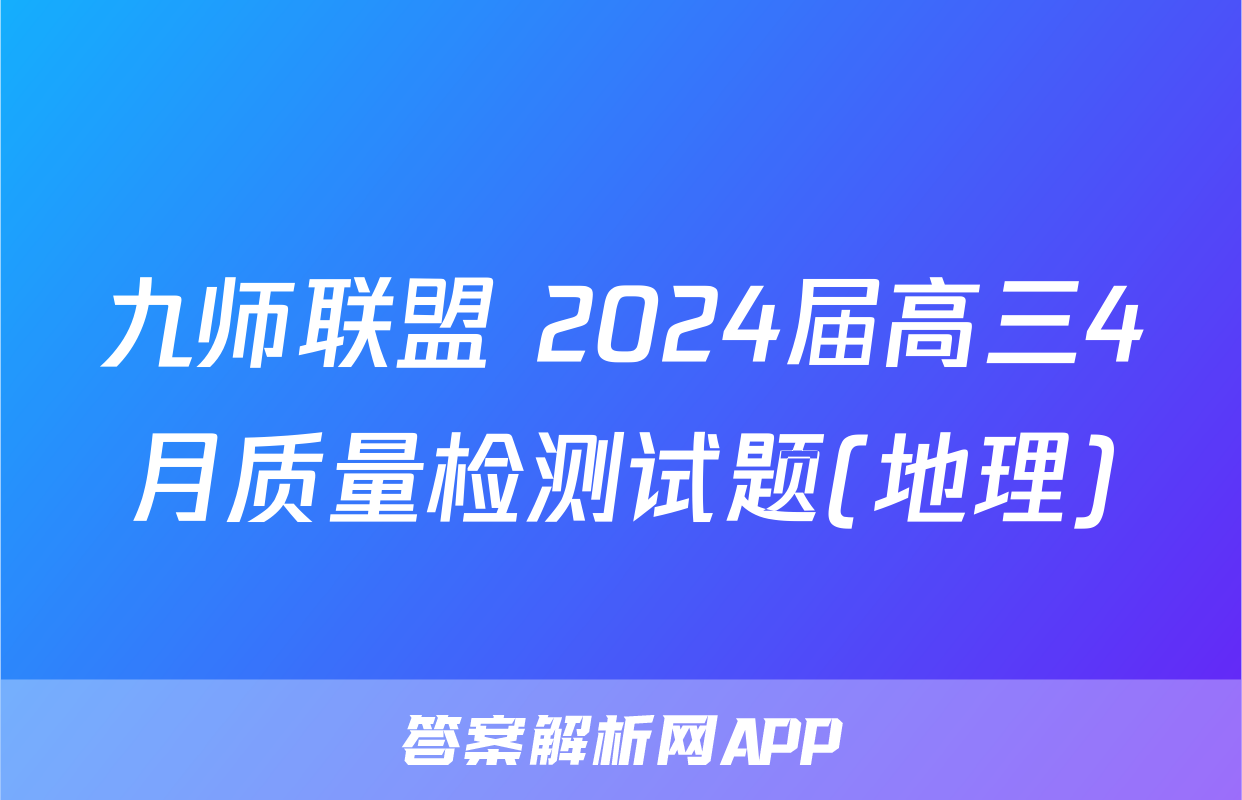 九师联盟 2024届高三4月质量检测试题(地理)