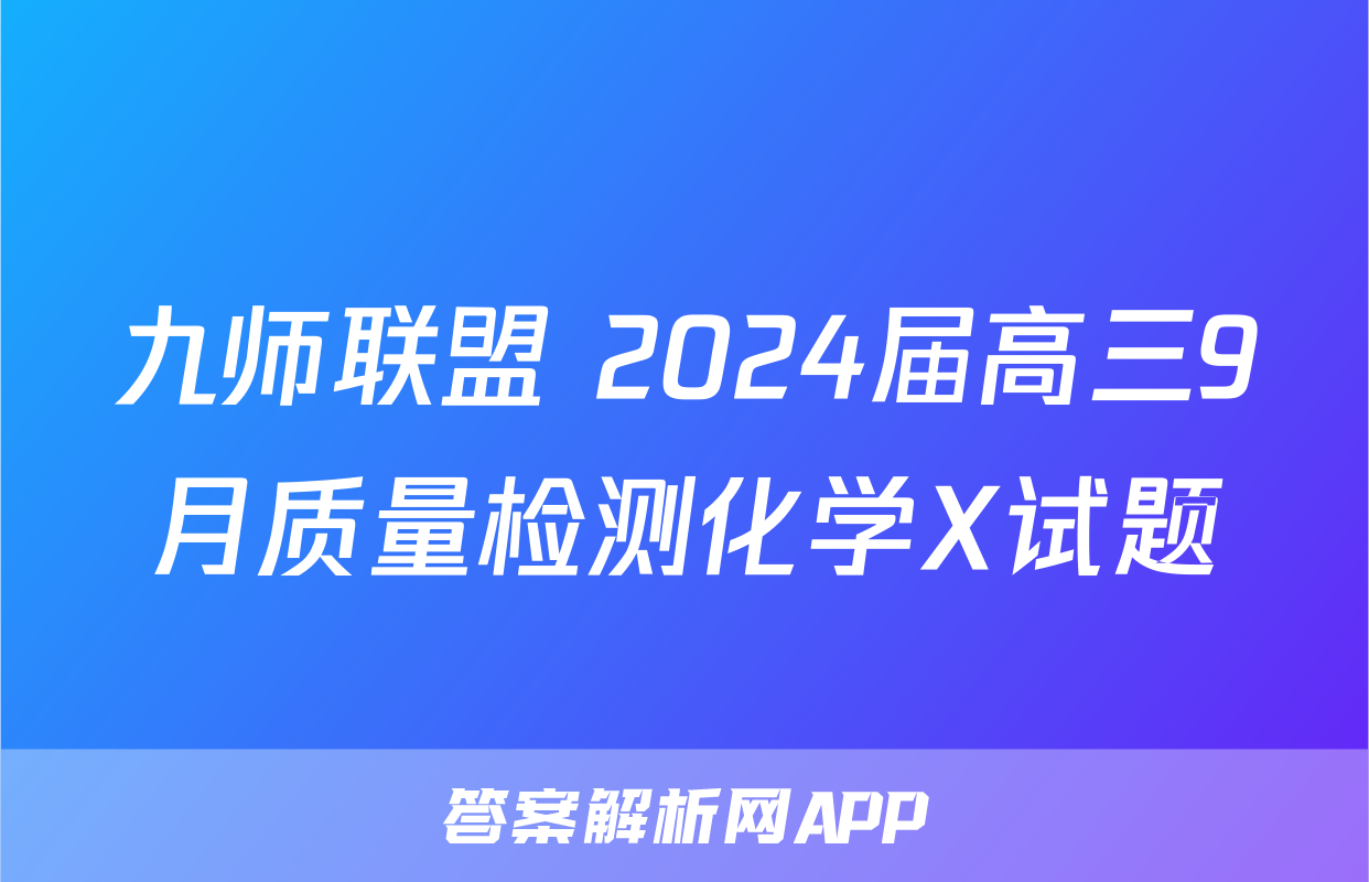 九师联盟 2024届高三9月质量检测化学X试题