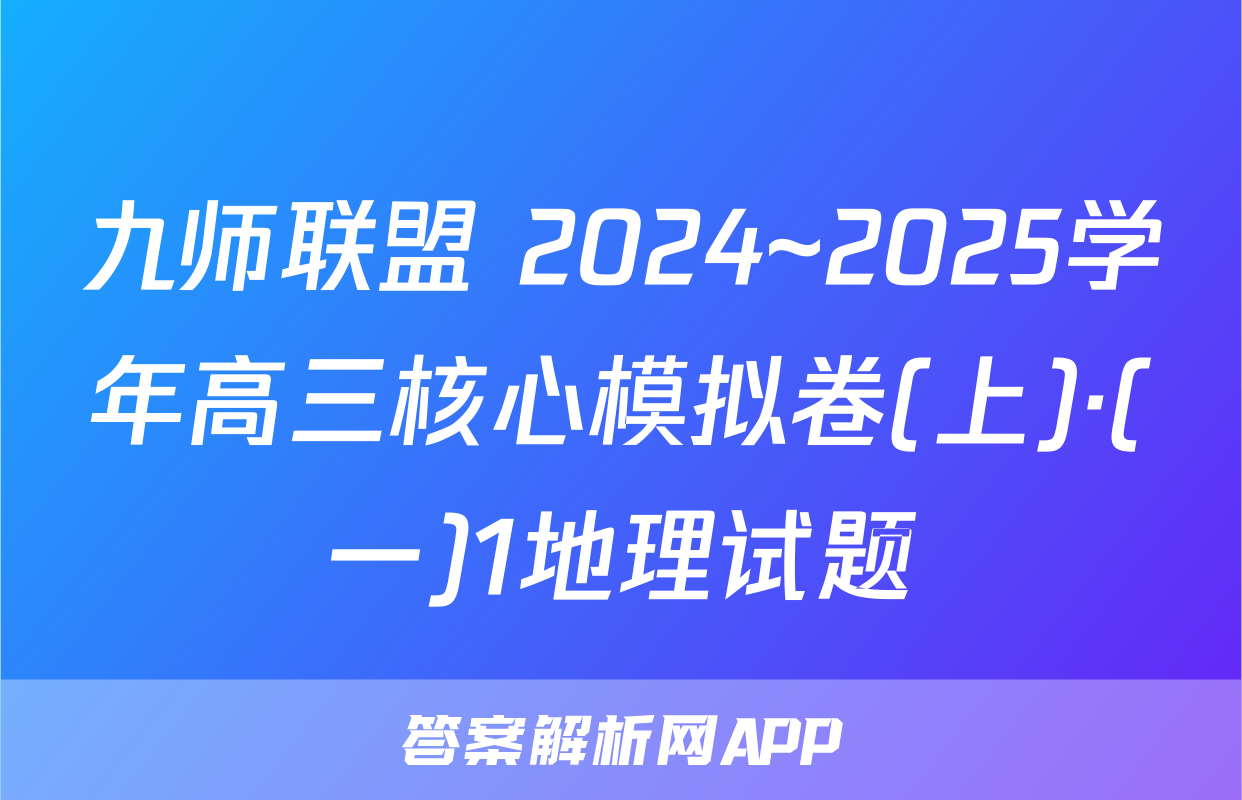九师联盟 2024~2025学年高三核心模拟卷(上)·(一)1地理试题