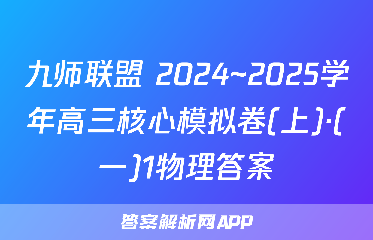 九师联盟 2024~2025学年高三核心模拟卷(上)·(一)1物理答案
