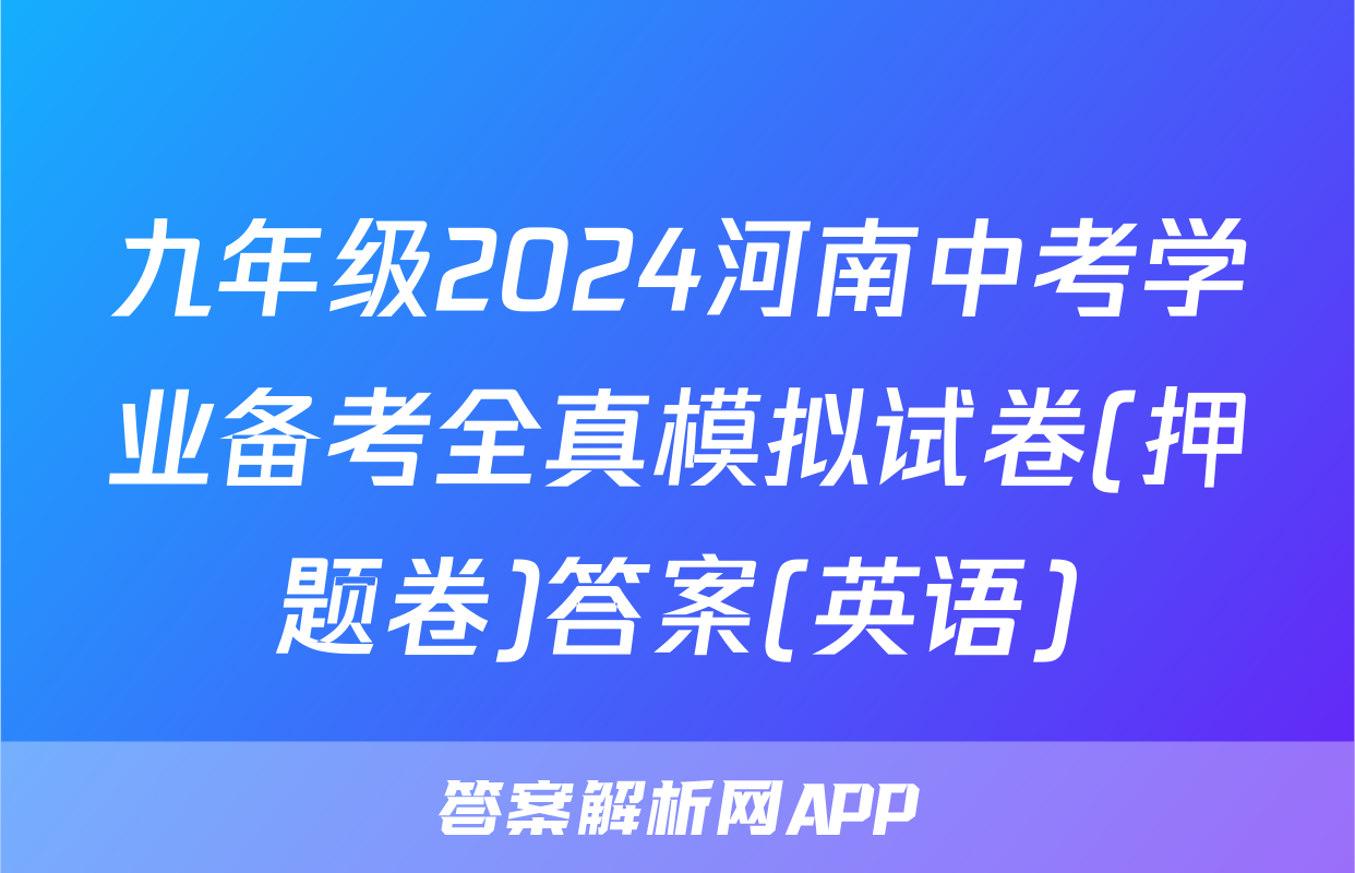 九年级2024河南中考学业备考全真模拟试卷(押题卷)答案(英语)